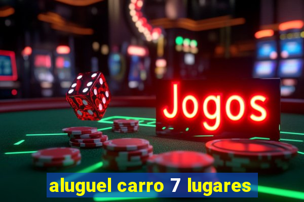 aluguel carro 7 lugares